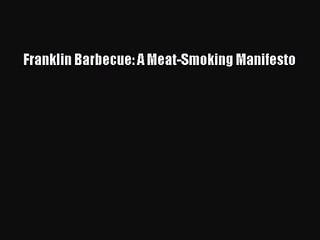 [PDF Download] Franklin Barbecue: A Meat-Smoking Manifesto [PDF] Full Ebook