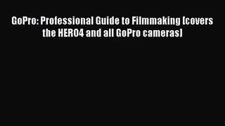 [PDF Download] GoPro: Professional Guide to Filmmaking [covers the HERO4 and all GoPro cameras]