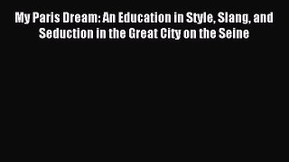 [PDF Download] My Paris Dream: An Education in Style Slang and Seduction in the Great City