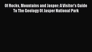 [PDF Download] Of Rocks Mountains and Jasper: A Visitor's Guide To The Geology Of Jasper National