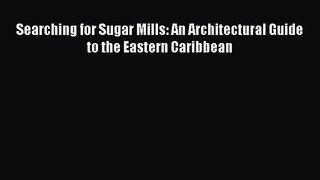 PDF Download Searching for Sugar Mills: An Architectural Guide to the Eastern Caribbean Read