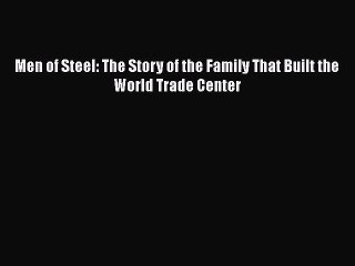 PDF Download Men of Steel: The Story of the Family That Built the World Trade Center Download