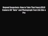 [PDF Download] Beyond Snapshots: How to Take That Fancy DSLR Camera Off Auto and Photograph