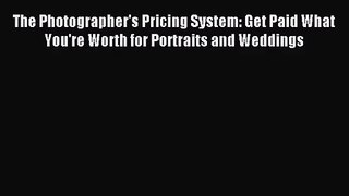 [PDF Download] The Photographer's Pricing System: Get Paid What You're Worth for Portraits