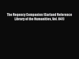 [PDF Download] The Regency Companion (Garland Reference Library of the Humanities Vol. 841)