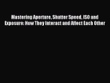 [PDF Download] Mastering Aperture Shutter Speed ISO and Exposure: How They Interact and Affect