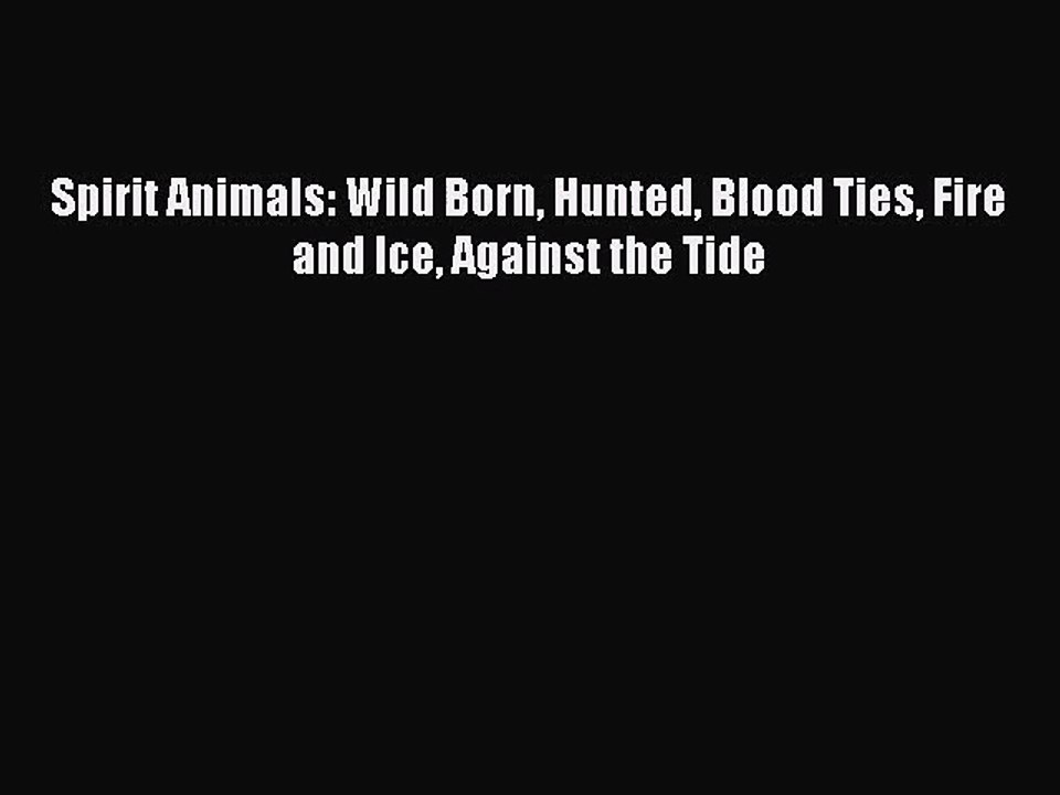 [PDF Download] Spirit Animals: Wild Born Hunted Blood Ties Fire and Ice Against the Tide [PDF]