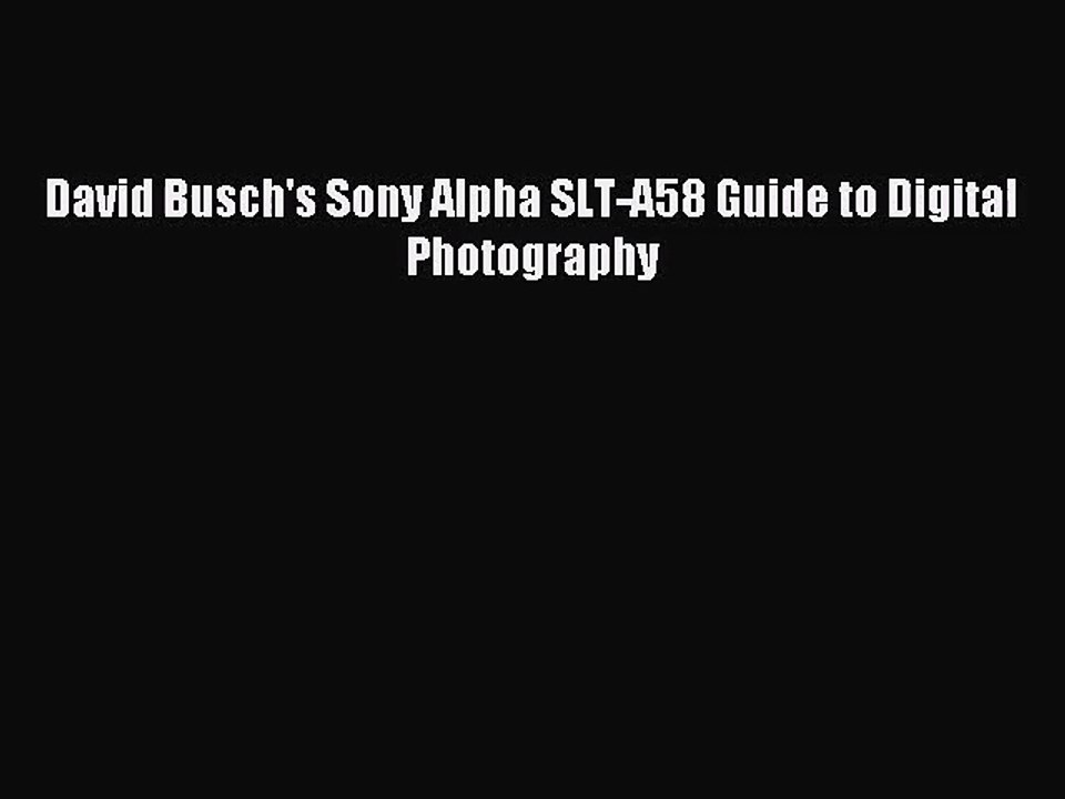 [PDF Download] David Busch's Sony Alpha SLT-A58 Guide to Digital Photography [Read] Full Ebook