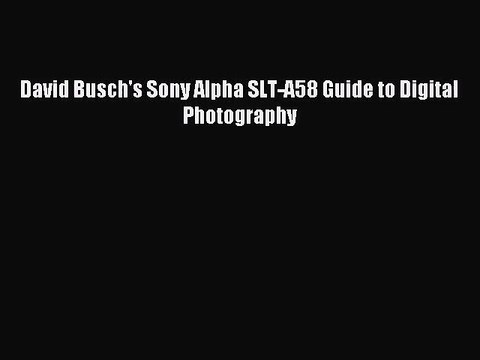 [PDF Download] David Busch's Sony Alpha SLT-A58 Guide to Digital Photography [Read] Full Ebook