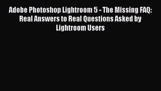 [PDF Download] Adobe Photoshop Lightroom 5 - The Missing FAQ: Real Answers to Real Questions