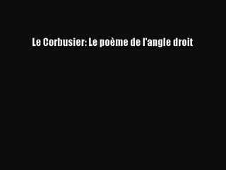 PDF Download Le Corbusier: Le poème de l'angle droit Read Full Ebook