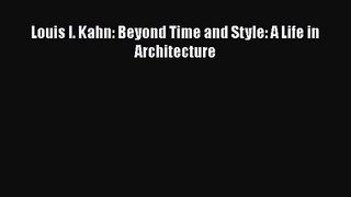 PDF Download Louis I. Kahn: Beyond Time and Style: A Life in Architecture Download Online