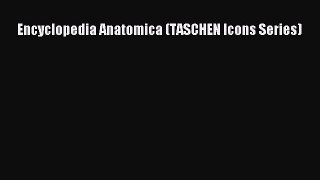 PDF Download Encyclopedia Anatomica (TASCHEN Icons Series) Read Online