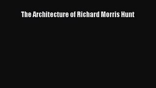 PDF Download The Architecture of Richard Morris Hunt Read Online