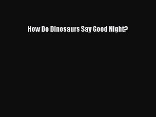 [PDF Download] How Do Dinosaurs Say Good Night? [Download] Full Ebook