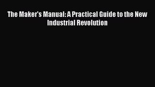 [PDF Download] The Maker's Manual: A Practical Guide to the New Industrial Revolution [PDF]