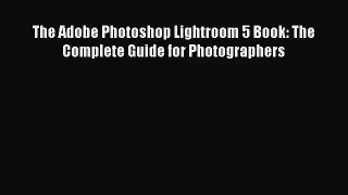 [PDF Download] The Adobe Photoshop Lightroom 5 Book: The Complete Guide for Photographers [Download]