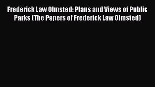PDF Download Frederick Law Olmsted: Plans and Views of Public Parks (The Papers of Frederick