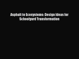 PDF Download Asphalt to Ecosystems: Design Ideas for Schoolyard Transformation Download Online