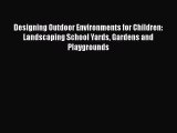 PDF Download Designing Outdoor Environments for Children: Landscaping School Yards Gardens