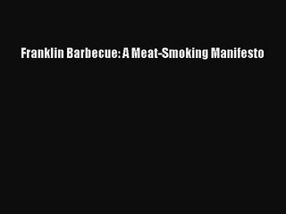 [PDF Download] Franklin Barbecue: A Meat-Smoking Manifesto [Download] Full Ebook