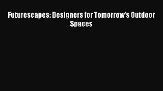 PDF Download Futurescapes: Designers for Tomorrow's Outdoor Spaces PDF Full Ebook