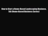 PDF Download How to Start a Home-Based Landscaping Business 5th (Home-Based Business Series)