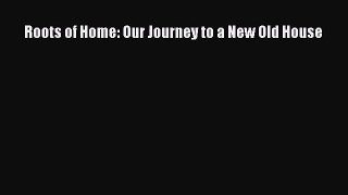 PDF Download Roots of Home: Our Journey to a New Old House PDF Online