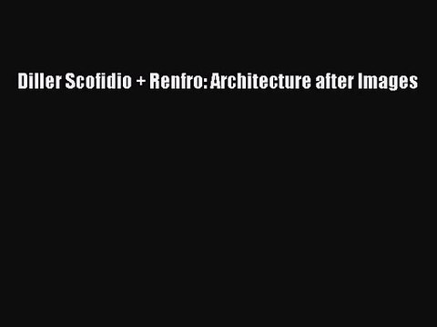 PDF Download Diller Scofidio + Renfro: Architecture after Images Read Online