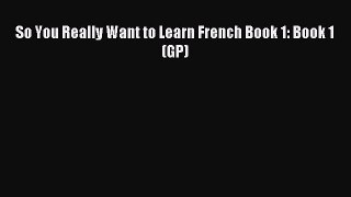 [PDF Download] So You Really Want to Learn French Book 1: Book 1 (GP) [Download] Full Ebook