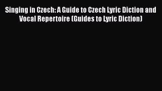 Read Singing in Czech: A Guide to Czech Lyric Diction and Vocal Repertoire (Guides to Lyric