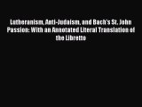 Read Lutheranism Anti-Judaism and Bach's St. John Passion: With an Annotated Literal Translation
