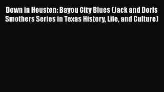 Download Down in Houston: Bayou City Blues (Jack and Doris Smothers Series in Texas History