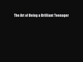 [PDF Download] The Art of Being a Brilliant Teenager [Read] Full Ebook
