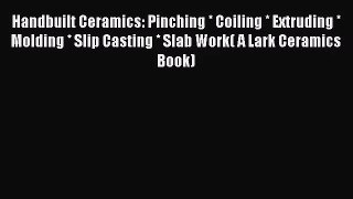 [PDF Download] Handbuilt Ceramics: Pinching * Coiling * Extruding * Molding * Slip Casting