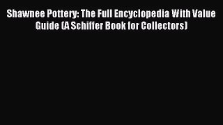 [PDF Download] Shawnee Pottery: The Full Encyclopedia With Value Guide (A Schiffer Book for