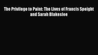 [PDF Download] The Privilege to Paint: The Lives of Francis Speight and Sarah Blakeslee [Download]