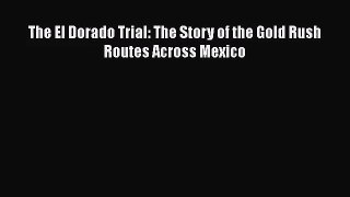 Download The El Dorado Trial: The Story of the Gold Rush Routes Across Mexico PDF Online