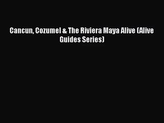 Read Cancun Cozumel & The Riviera Maya Alive (Alive Guides Series) PDF Online