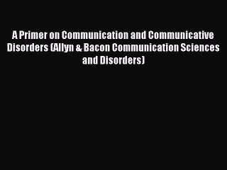 A Primer on Communication and Communicative Disorders (Allyn & Bacon Communication Sciences