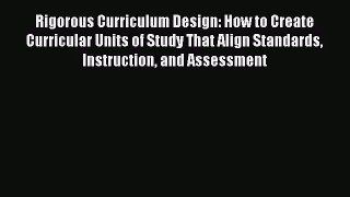 Rigorous Curriculum Design: How to Create Curricular Units of Study That Align Standards Instruction