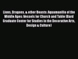 PDF Download Lions Dragons & other Beasts: Aquamanilia of the Middle Ages: Vessels for Church