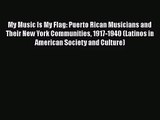 Download My Music Is My Flag: Puerto Rican Musicians and Their New York Communities 1917-1940