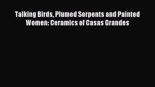 [PDF Download] Talking Birds Plumed Serpents and Painted Women: Ceramics of Casas Grandes [Download]