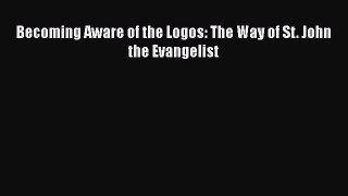 Download Becoming Aware of the Logos: The Way of St. John the Evangelist PDF Free