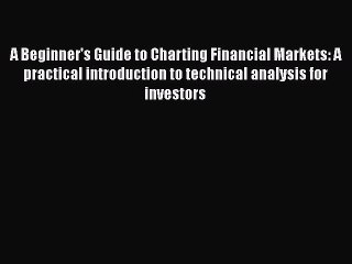 [PDF Download] A Beginner's Guide to Charting Financial Markets: A practical introduction to