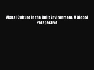 PDF Download Visual Culture in the Built Environment: A Global Perspective Read Online
