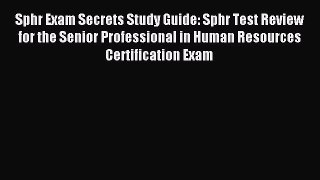 Sphr Exam Secrets Study Guide: Sphr Test Review for the Senior Professional in Human Resources