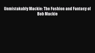 [PDF Download] Unmistakably Mackie: The Fashion and Fantasy of Bob Mackie [Download] Online