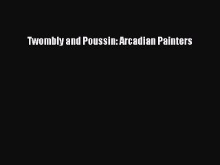 [PDF Download] Twombly and Poussin: Arcadian Painters [PDF] Online